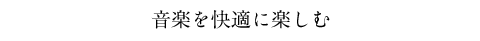 音楽を快適に楽しむ