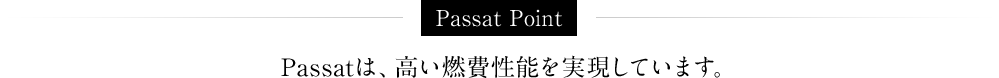 Passat Point Passatは、高い燃費性能を実現しています。